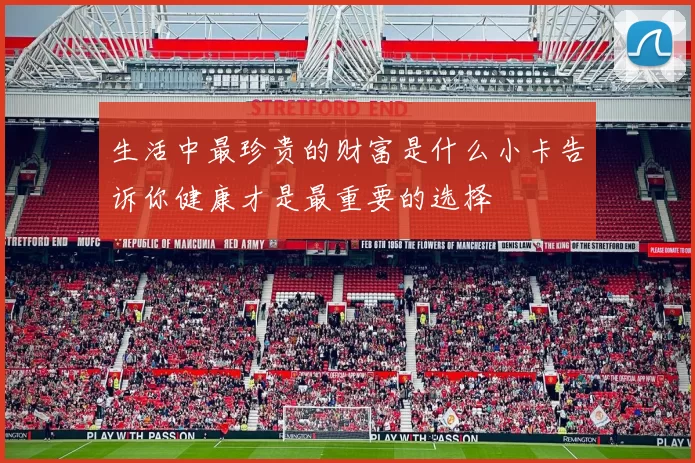 生活中最珍贵的财富是什么小卡告诉你健康才是最重要的选择